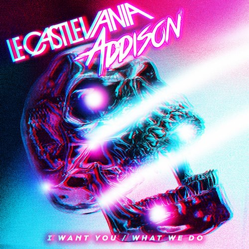 Le Castle Vania & Addison – I Want You / What We Do