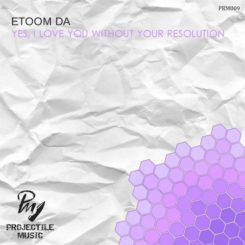 Etoom Da – Yes, I Love You Without Your Resolution