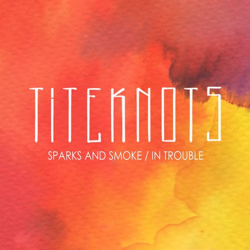 Titeknots – Sparks And Smoke In Trouble