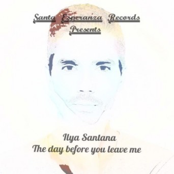 Ilya Santana – The Day Before You Leave Me