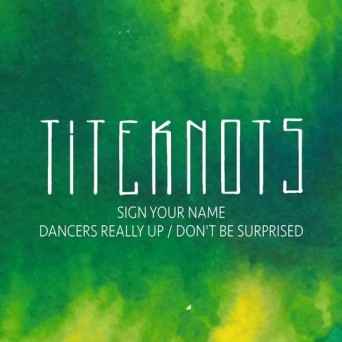 Titeknots – Sign Your Name / Dancers Really Up / Don’t Be Surprised
