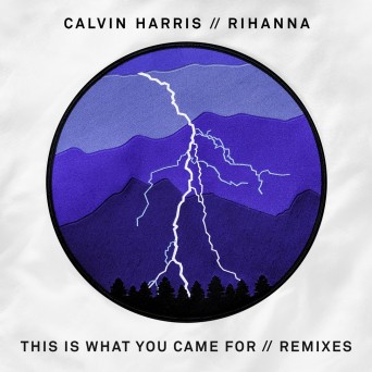 Calvin Harris & Rihanna – This Is What You Came For – Remixes