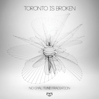 Toronto Is Broken – No Gyal Tune / Radiation