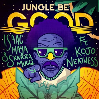 Isaac Maya – Jungle Be Good To Me (feat. Skarra Mucci & Kojo Neatness)