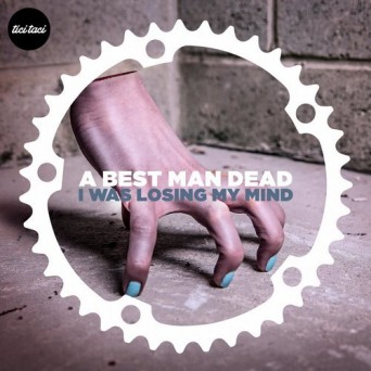 A Best Man Dead – I Was Losing My Mind