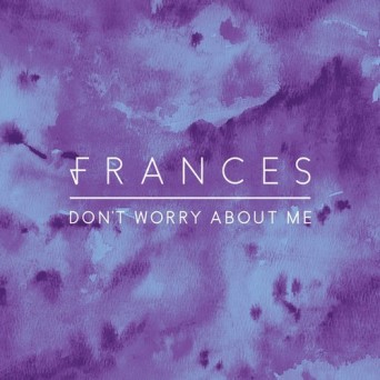 Frances – Don’t Worry About Me