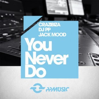 Crazibiza & DJ PP & Jack Mood – You Never Do