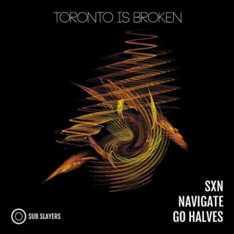 Toronto Is Broken – SXN / Navigate / Go Halves