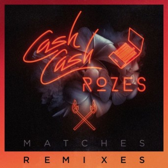 Cash Cash & Rozes – Matches (The Remixes)