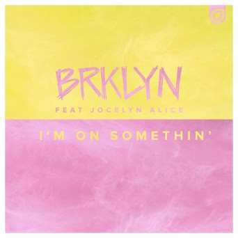 BRKLYN feat. Jocelyn Alice – I’m On Somethin’