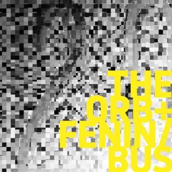 The Orb & Fenin & Bus – The Orb/Fenin/Bus