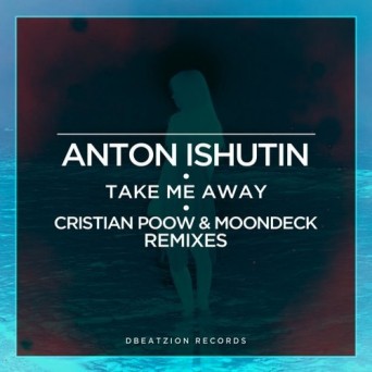Anton Ishutin – Take Me Away (Cristian Poow & MoonDeck Remixes)