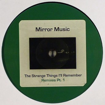 Mirror Music – The Strange Things I’ll Remember (Remixes Part 1)