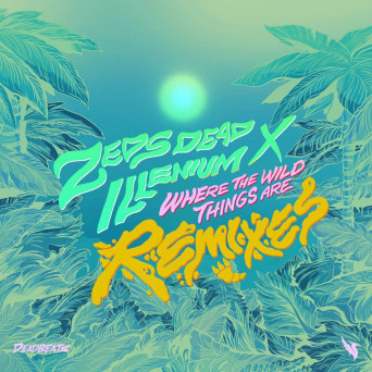 Zeds Dead & Illenium – Where The Wild Things Are (Remixes)