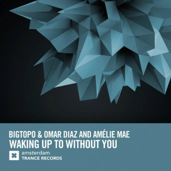 Bigtopo & Omar Diaz and Amelie Mae – Waking Up To Without You