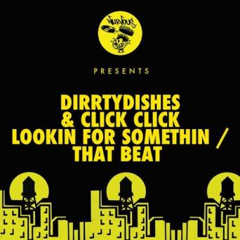 DirrtyDishes & Click Click – Lookin For Somethin / That Beat