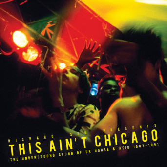 Richard Sen ‎– This Ain’t Chicago (The Underground Sound Of UK House & Acid 1987–1991)