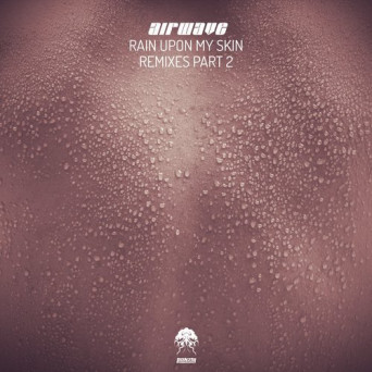 Airwave – Rain Upon My Skin – Remixes, Pt. 2