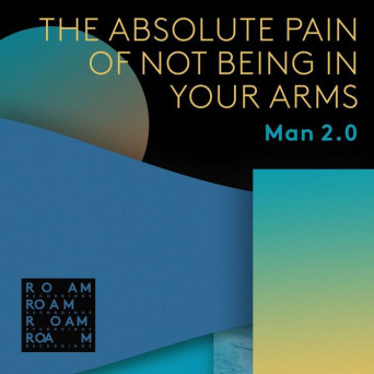 Man2.0 – The Absolute Pain Of Not Being In Your Arms