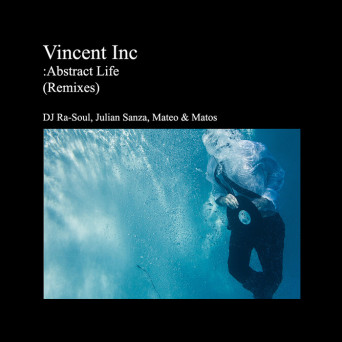 Vincent Inc, Julian Sanza, Mateo & Matos & Dj Ra-Soul – Abstract Life (Remixes)