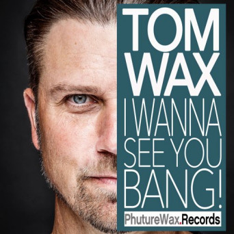 Tom Wax – I Wanna See You Bang Remixes