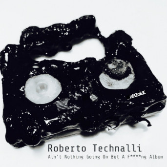 Roberto Technalli – Ain’t Nothing Going On But A Fucking Album