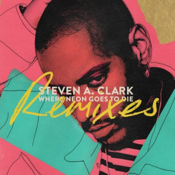 Steven a. Clark – Where Neon Goes To Die (Remixes)