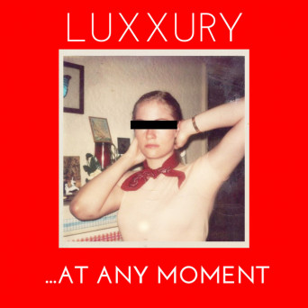 LUXXURY – …At Any Moment