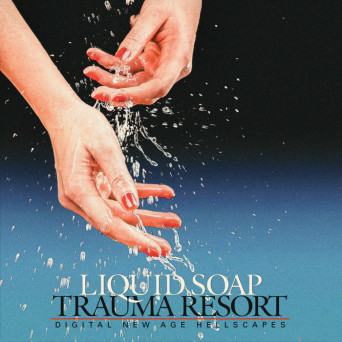Liquid Soap – Trauma Resort: New Age Digital Hellscapes