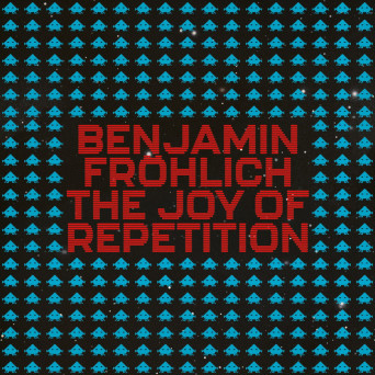 Benjamin Fröhlich – The Joy of Repetition