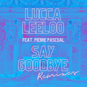 Lucca Leeloo feat. Pierre Pascual – Say Goodbye Remixes