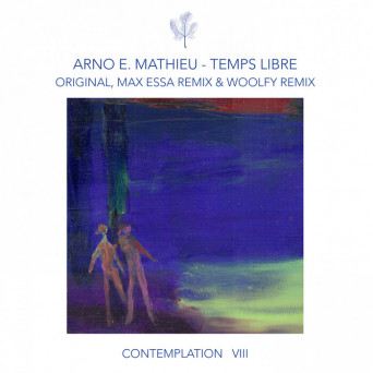Arno E. Mathieu – Contemplation VIII – Temps Libre (incl. remixes by Max Essa, Woolfy)