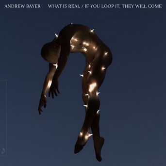 Andrew Bayer – What Is Real / If You Loop It, They Will Come