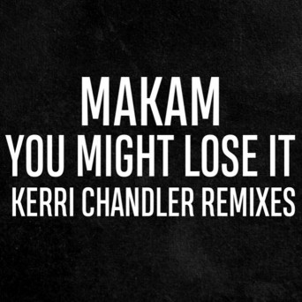 Makam, Kerri Chandler – You Might Lose It (Kerri Chandler Remixes) [Hi-RES]