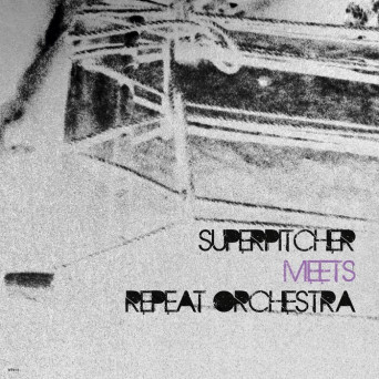 Superpitcher & Repeat Orchestra – Superpitcher Meets Repeat Orchestra