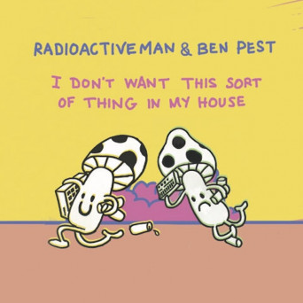 Radioactive Man & Ben Pest – I Don’t Want This Sort Of Thing In My House