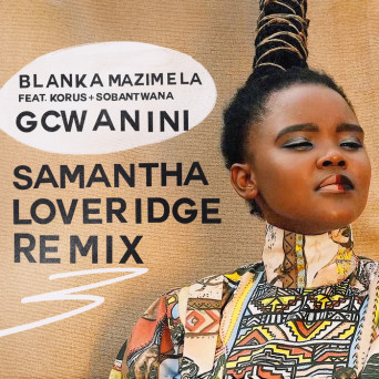 Korus, Blanka Mazimela & Sobantwana – Gcwanini (Samantha Loveridge Remix)